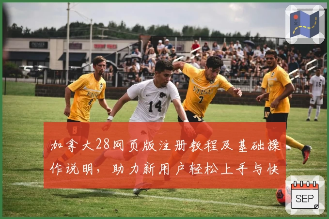 加拿大28网页版注册教程及基础操作说明，助力新用户轻松上手与快速体验