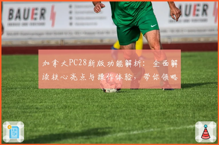 加拿大PC28新版功能解析：全面解读核心亮点与操作体验，带你领略平台优势