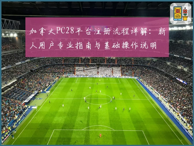 加拿大PC28平台注册流程详解：新人用户专业指南与基础操作说明