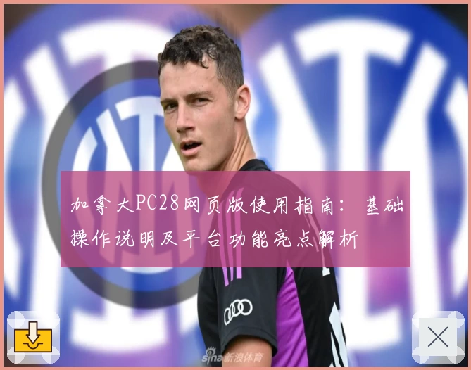 加拿大PC28网页版使用指南：基础操作说明及平台功能亮点解析