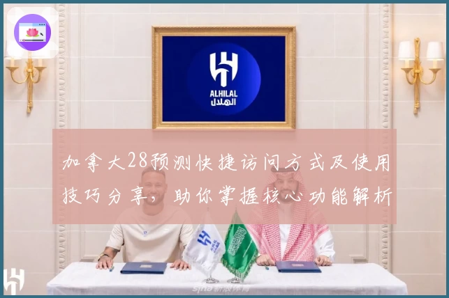 加拿大28预测快捷访问方式及使用技巧分享，助你掌握核心功能解析与趋势观察