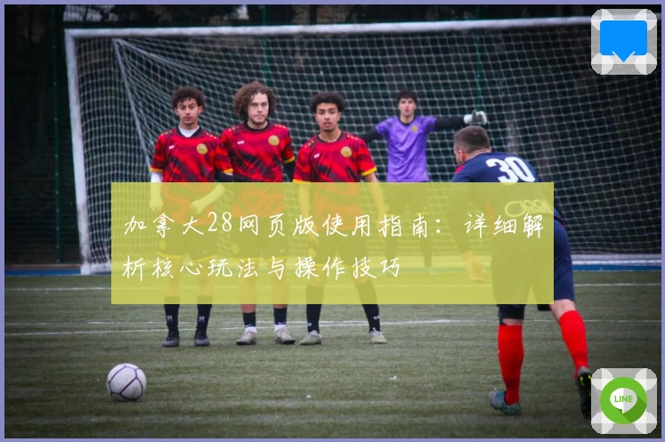 加拿大28网页版使用指南：详细解析核心玩法与操作技巧