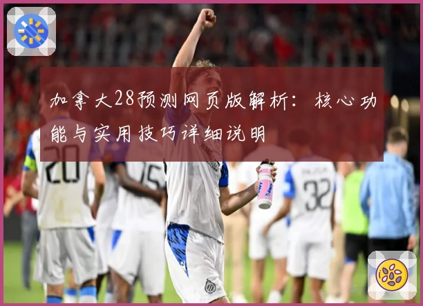 加拿大28预测网页版解析：核心功能与实用技巧详细说明