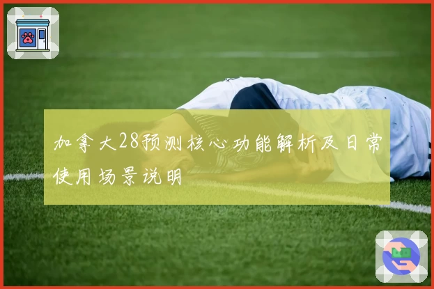 加拿大28预测核心功能解析及日常使用场景说明