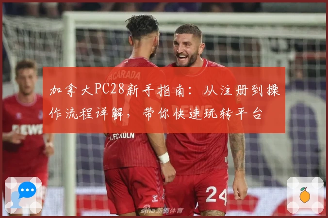 加拿大PC28新手指南：从注册到操作流程详解，带你快速玩转平台