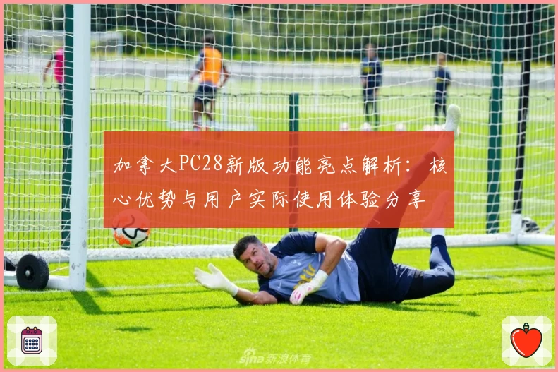 加拿大PC28新版功能亮点解析:核心优势与用户实际使用体验分享